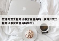 软件开发工程师证书含金量高吗（软件开发工程师证书含金量高吗知乎）