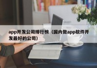 app开发公司排行榜（国内做app软件开发最好的公司）