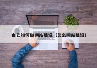 自己如何做网站建设（怎么网站建设）