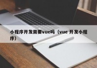 小程序开发需要vue吗（vue 开发小程序）