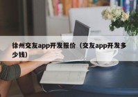 徐州交友app开发报价（交友app开发多少钱）