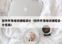 软件开发培训课程设计（软件开发培训课程设计思路）