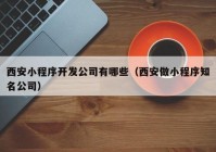 西安小程序开发公司有哪些（西安做小程序知名公司）