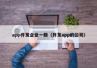 app开发企业一般（开发app的公司）