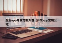 企业app开发定制外包（开发app定制公司）