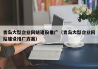 青岛大型企业网站建设推广（青岛大型企业网站建设推广方案）