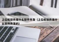 上位机软件用什么软件开发（上位机软件用什么软件开发的）