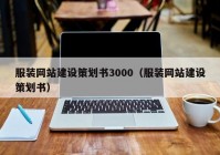 服装网站建设策划书3000（服装网站建设策划书）