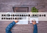 滨州工业小程序开发报价方案（滨州工业小程序开发报价方案公示）