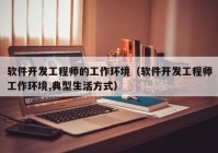 软件开发工程师的工作环境（软件开发工程师工作环境,典型生活方式）