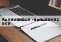 佛山网站建设网络公司（佛山网站建设网络公司招聘）