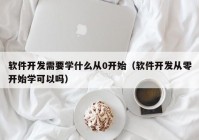 软件开发需要学什么从0开始（软件开发从零开始学可以吗）