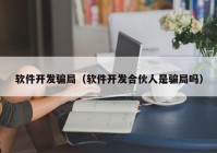 软件开发骗局（软件开发合伙人是骗局吗）