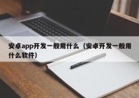 安卓app开发一般用什么（安卓开发一般用什么软件）