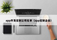 app开发定制公司名单（app定制企业）