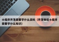 小程序开发需要学什么资料（开发微信小程序需要学什么知识）