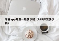 专业app开发一般多少钱（APP开发多少钱）