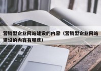 营销型企业网站建设的内容（营销型企业网站建设的内容有哪些）