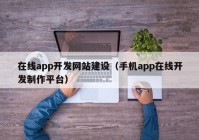 在线app开发网站建设（手机app在线开发制作平台）