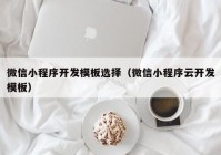 微信小程序开发模板选择（微信小程序云开发模板）