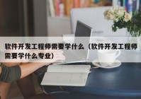 软件开发工程师需要学什么（软件开发工程师需要学什么专业）