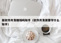 做软件开发赚钱吗知乎（软件开发需要学什么知乎）