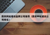 西安网站建设品牌公司推荐（西安网站建设公司排名）