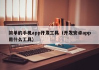 简单的手机app开发工具（开发安卓app用什么工具）