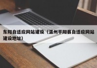 东阳自适应网站建设（温州平阳县自适应网站建设地址）