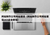 网站制作公司网站建设（网站制作公司网站建设163企业邮箱）