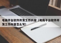 电商平台软件开发工作内容（电商平台软件开发工作内容怎么写）