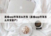 直播app开发怎么开发（直播app开发怎么开发客户）