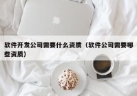 软件开发公司需要什么资质（软件公司需要哪些资质）