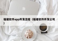 福建软件app开发流程（福建软件开发公司）