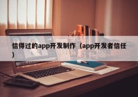 信得过的app开发制作（app开发者信任）