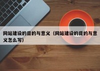 网站建设的目的与意义（网站建设的目的与意义怎么写）