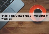 沈河区正规网站建设价格大全（沈阳网站建设方案服务）