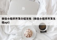 微信小程序开发介绍文档（微信小程序开发文档api）